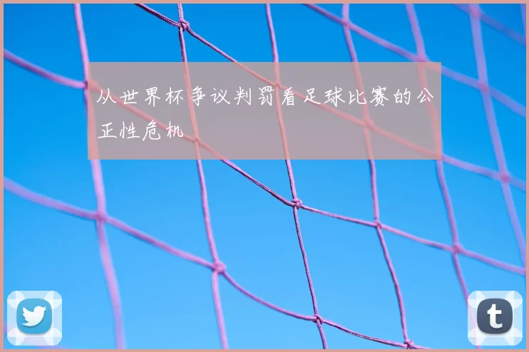 从世界杯争议判罚看足球比赛的公正性危机