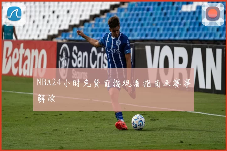 NBA24小时免费直播观看指南及赛事解读