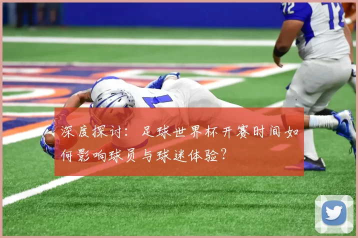 深度探讨：足球世界杯开赛时间如何影响球员与球迷体验？