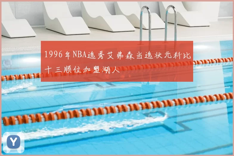 1996年NBA选秀艾弗森当选状元科比十三顺位加盟湖人