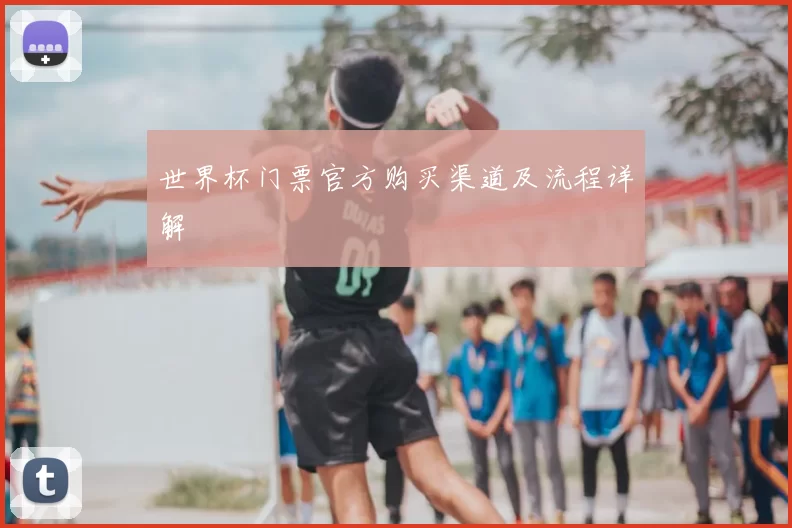 世界杯门票官方购买渠道及流程详解