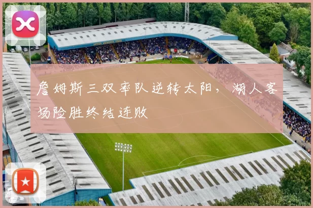 詹姆斯三双率队逆转太阳,湖人客场险胜终结连败