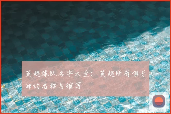 英超球队名字大全:英超所有俱乐部的名称与缩写