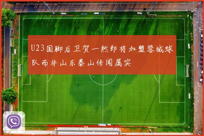 U23国脚后卫贺一然即将加盟蓉城球队而非山东泰山传闻属实