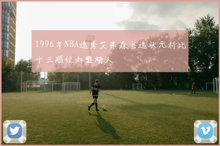 1996年NBA选秀艾弗森当选状元科比十三顺位加盟湖人