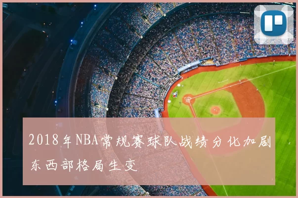 2018年NBA常规赛球队战绩分化加剧东西部格局生变