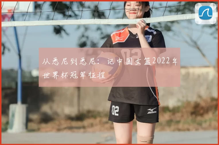 从悉尼到悉尼：记中国女篮2022年世界杯冠军征程