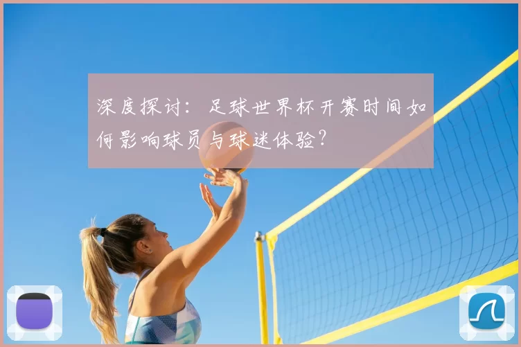 深度探讨:足球世界杯开赛时间如何影响球员与球迷体验?