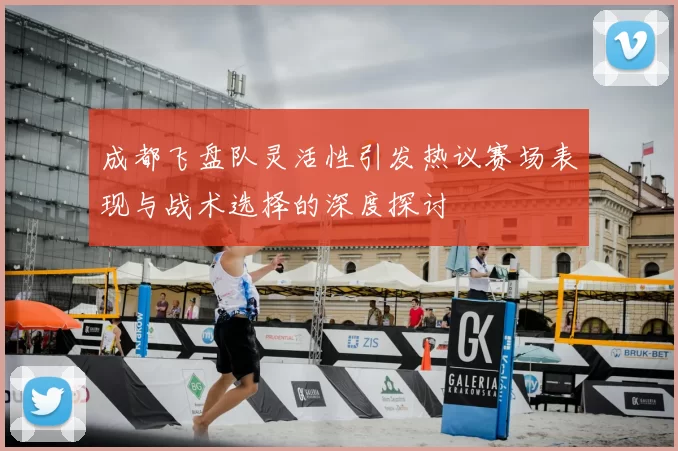 成都飞盘队灵活性引发热议赛场表现与战术选择的深度探讨