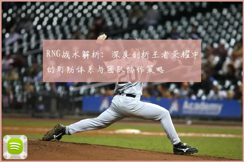 RNG战术解析:深度剖析王者荣耀中的盯防体系与团队协作策略