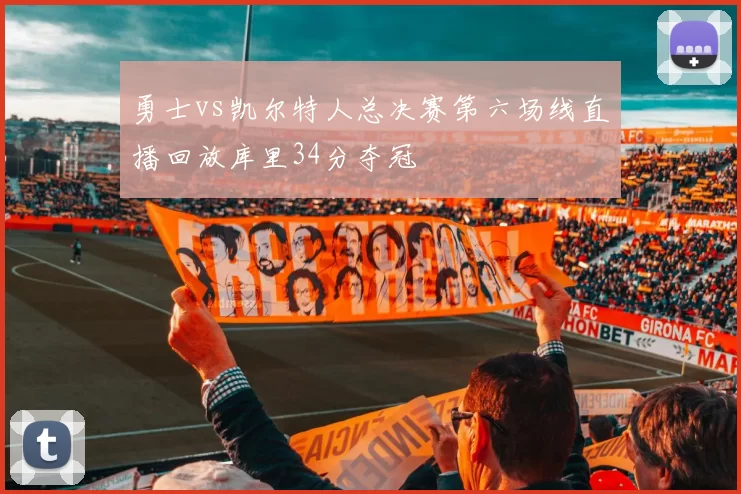勇士vs凯尔特人总决赛第六场线直播回放库里34分夺冠