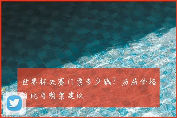 世界杯决赛门票多少钱?历届价格对比与购票建议