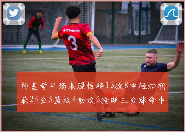 约基奇半场表现惊艳13投8中轻松斩获24分5篮板4助攻3抢断三分球命中率高达75