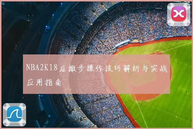 NBA2K18后撤步操作技巧解析与实战应用指南
