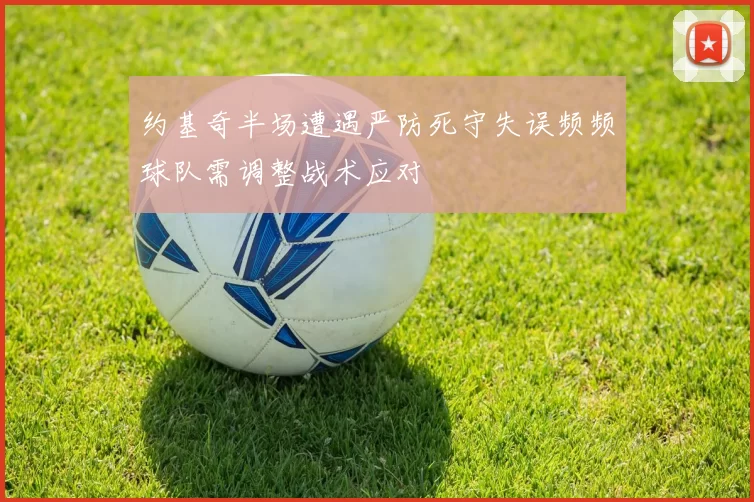 约基奇半场遭遇严防死守失误频频球队需调整战术应对