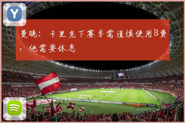 曼晚:卡里克下赛季需谨慎使用B费,他需要休息