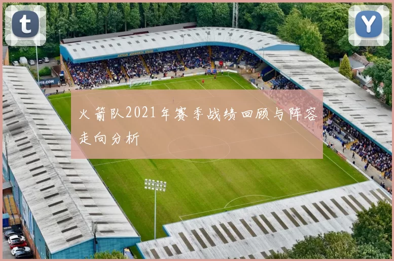 火箭队2021年赛季战绩回顾与阵容走向分析