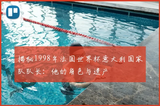 揭秘1998年法国世界杯意大利国家队队长:他的角色与遗产