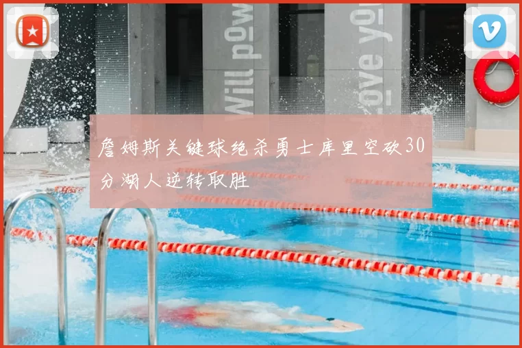 詹姆斯关键球绝杀勇士库里空砍30分湖人逆转取胜