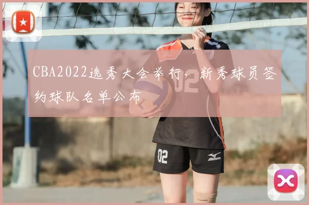 CBA2022选秀大会举行,新秀球员签约球队名单公布