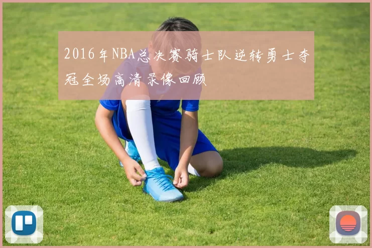 2016年NBA总决赛骑士队逆转勇士夺冠全场高清录像回顾