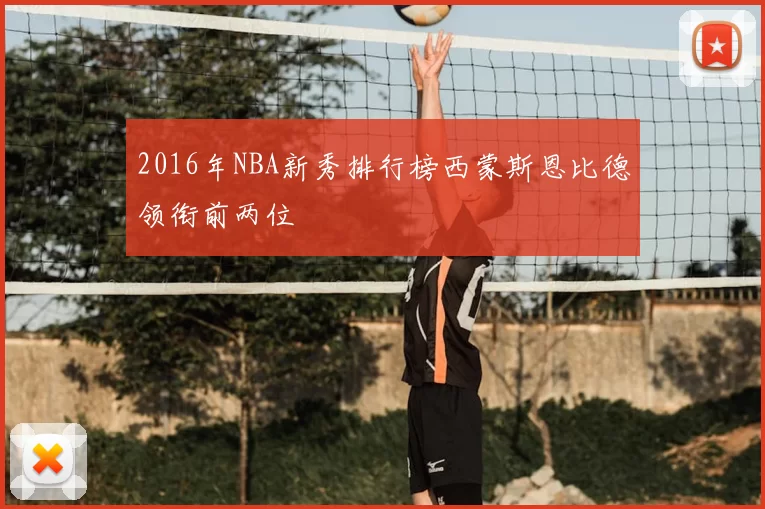 2016年NBA新秀排行榜西蒙斯恩比德领衔前两位