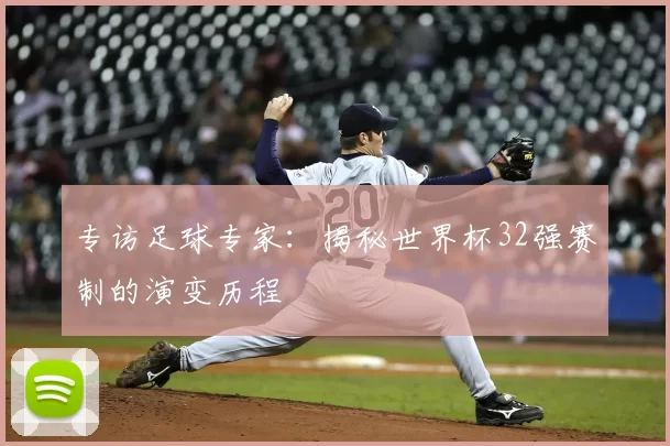 专访足球专家：揭秘世界杯32强赛制的演变历程