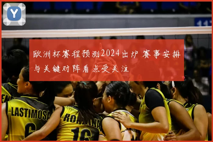 欧洲杯赛程预测2024出炉 赛事安排与关键对阵看点受关注