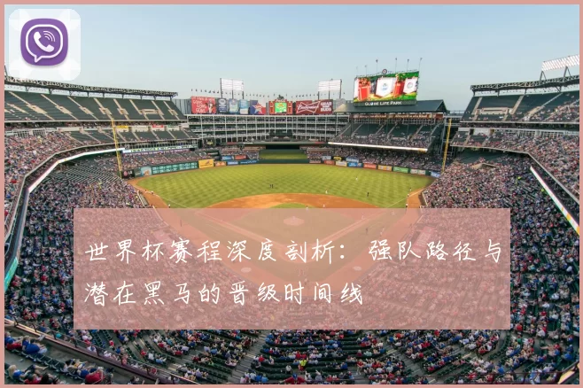 世界杯赛程深度剖析：强队路径与潜在黑马的晋级时间线