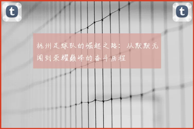 杭州足球队的崛起之路：从默默无闻到荣耀巅峰的奋斗历程