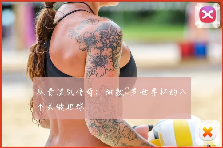 从青涩到传奇:细数C罗世界杯的八个关键进球