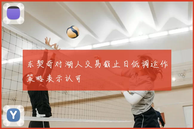 东契奇对湖人交易截止日低调运作策略表示认可