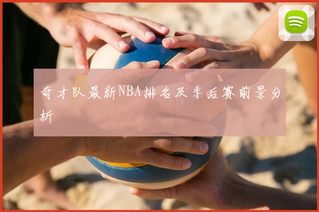 奇才队最新NBA排名及季后赛前景分析