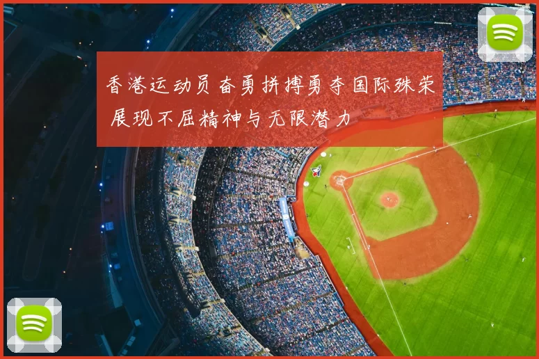 香港运动员奋勇拼搏勇夺国际殊荣 展现不屈精神与无限潜力