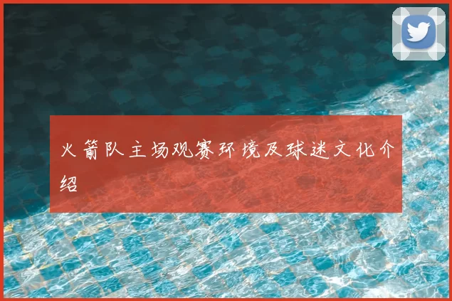 火箭队主场观赛环境及球迷文化介绍