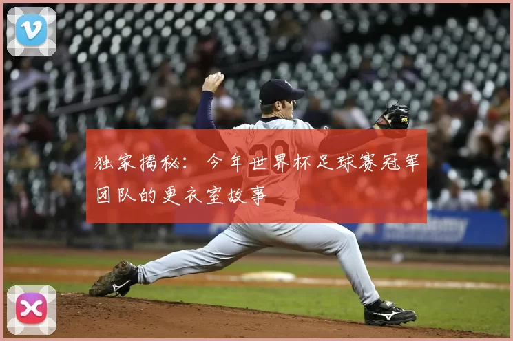 独家揭秘:今年世界杯足球赛冠军团队的更衣室故事