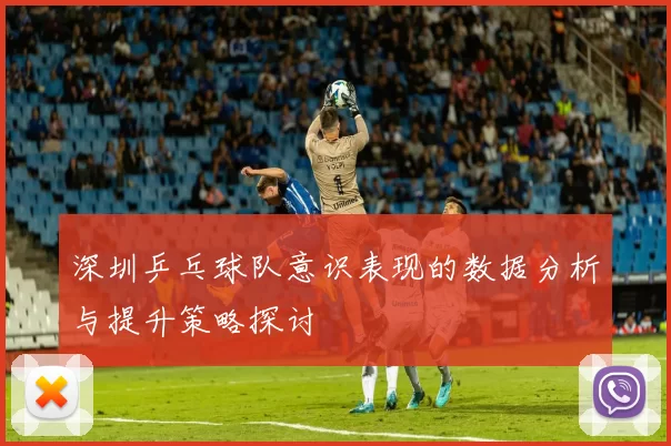 深圳乒乓球队意识表现的数据分析与提升策略探讨