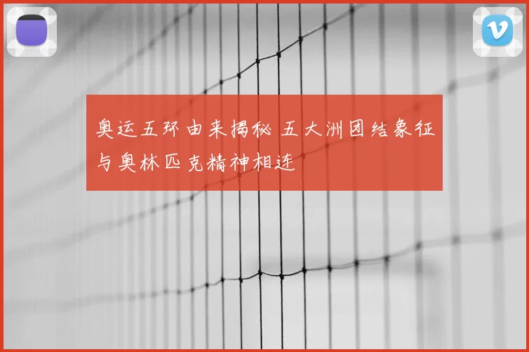 奥运五环由来揭秘 五大洲团结象征与奥林匹克精神相连