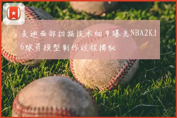 麦迪面部扫描技术细节曝光NBA2K16球员模型制作过程揭秘