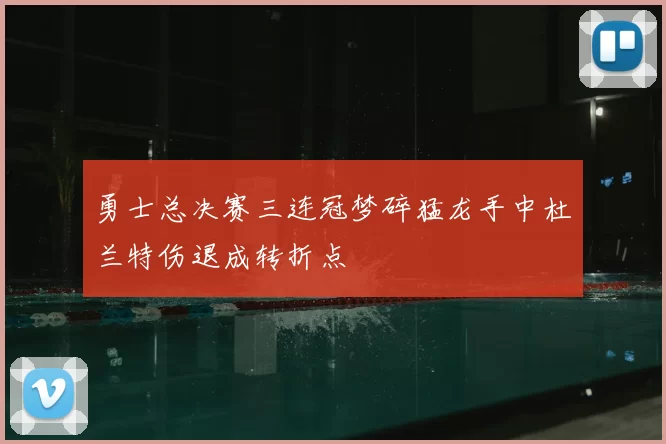 勇士总决赛三连冠梦碎猛龙手中杜兰特伤退成转折点