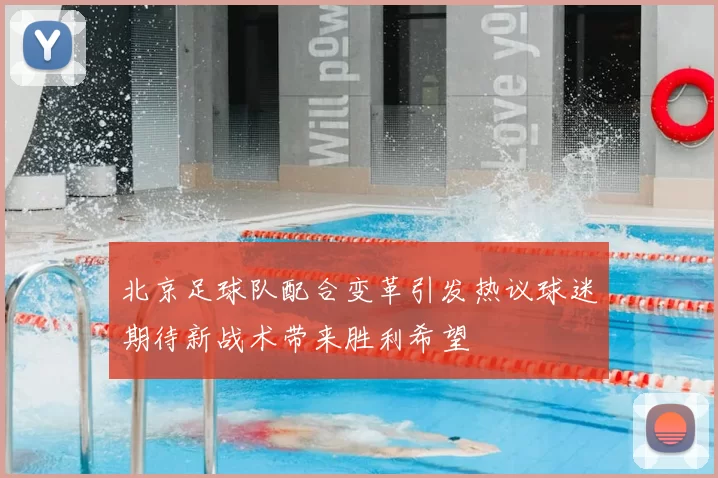 北京足球队配合变革引发热议球迷期待新战术带来胜利希望