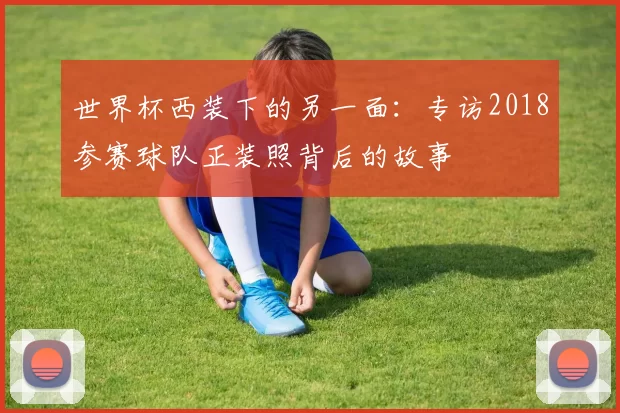 世界杯西装下的另一面:专访2018参赛球队正装照背后的故事