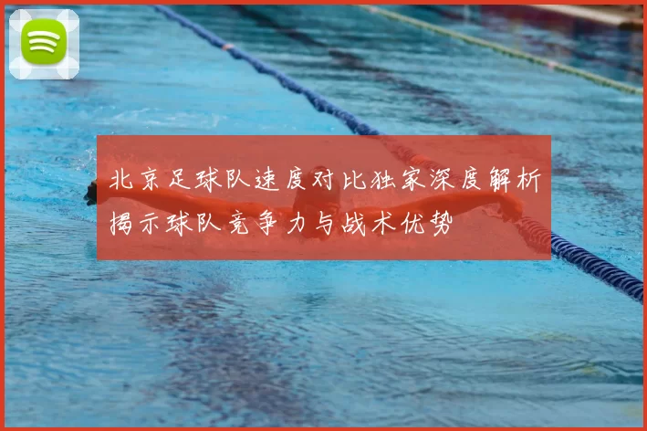 北京足球队速度对比独家深度解析揭示球队竞争力与战术优势
