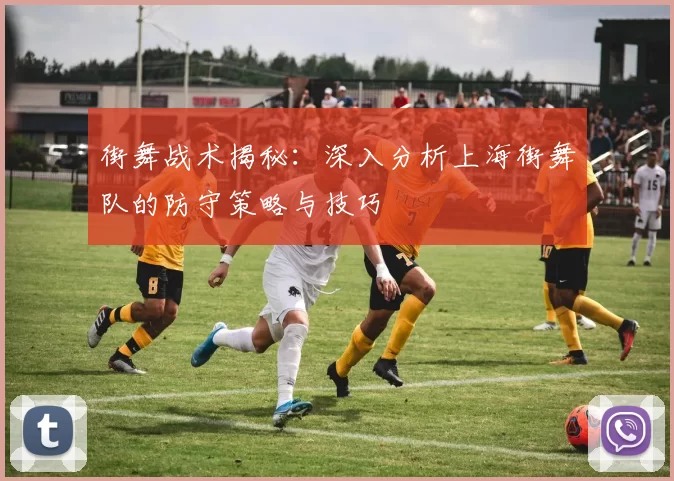 街舞战术揭秘：深入分析上海街舞队的防守策略与技巧