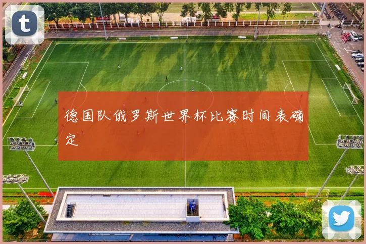 德国队俄罗斯世界杯比赛时间表确定