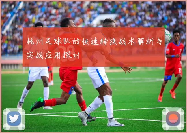 杭州足球队的快速转换战术解析与实战应用探讨