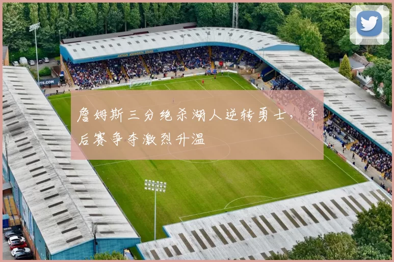 詹姆斯三分绝杀湖人逆转勇士，季后赛争夺激烈升温