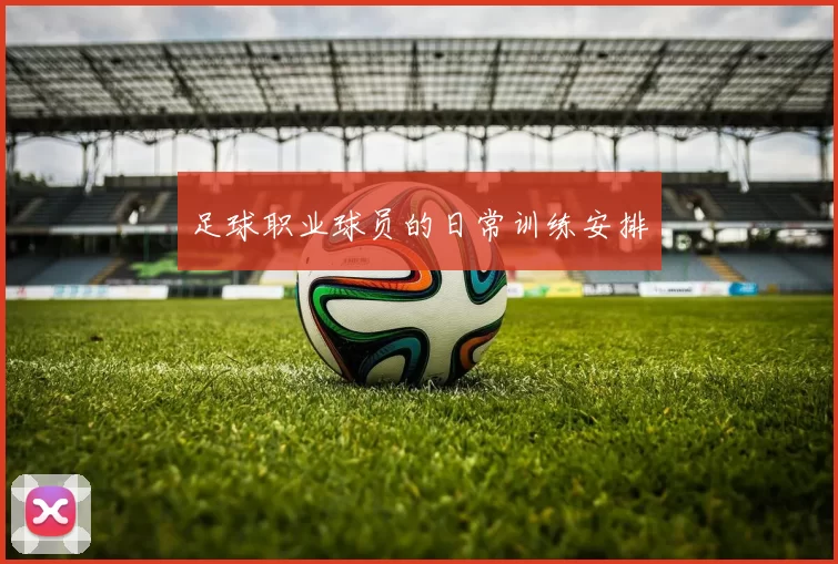足球职业球员的日常训练安排