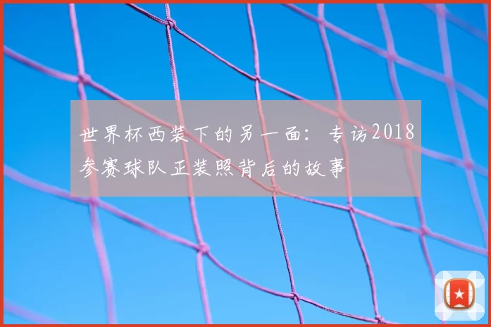 世界杯西装下的另一面：专访2018参赛球队正装照背后的故事