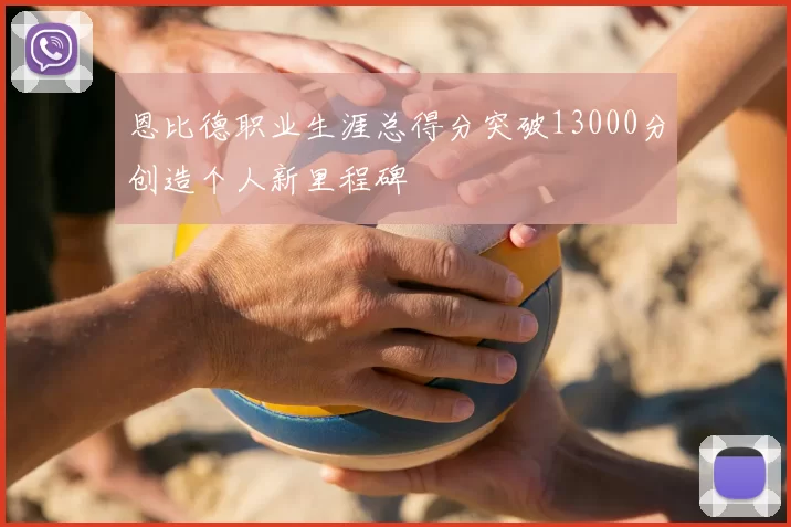 恩比德职业生涯总得分突破13000分创造个人新里程碑